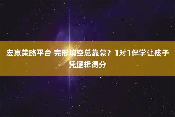 宏赢策略平台 完形填空总靠蒙？1对1伴学让孩子凭逻辑得分