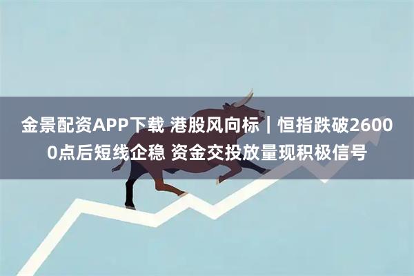 金景配资APP下载 港股风向标｜恒指跌破26000点后短线企稳 资金交投放量现积极信号