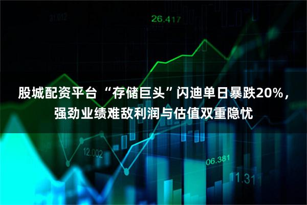 股城配资平台 “存储巨头”闪迪单日暴跌20%,强劲业绩难敌利润与估值双重隐忧