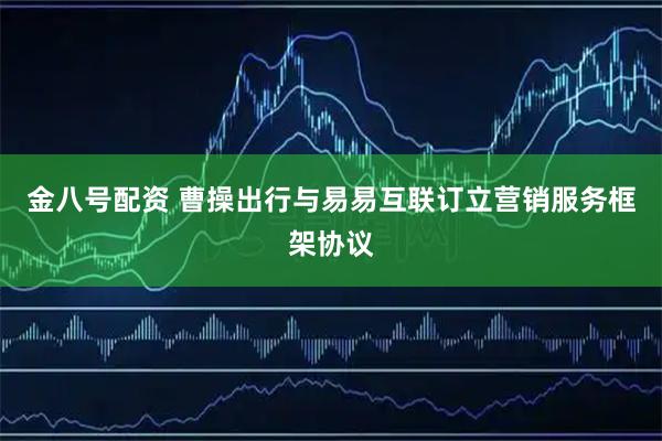 金八号配资 曹操出行与易易互联订立营销服务框架协议