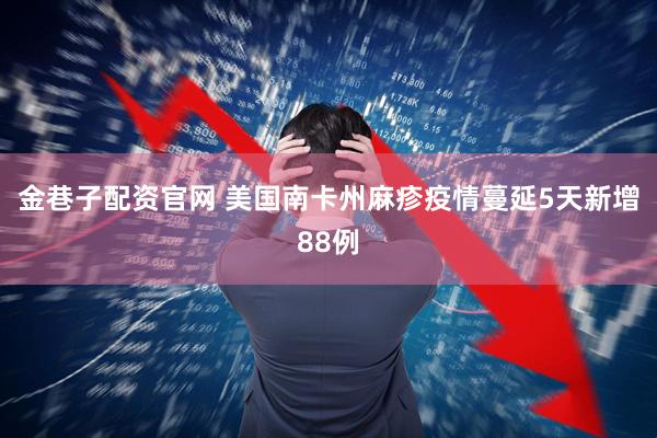 金巷子配资官网 美国南卡州麻疹疫情蔓延　5天新增88例