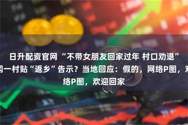 日升配资官网 “不带女朋友回家过年 村口劝退”湖北黄冈一村贴“返乡”告示？当地回应：假的，网络P图，欢迎回家